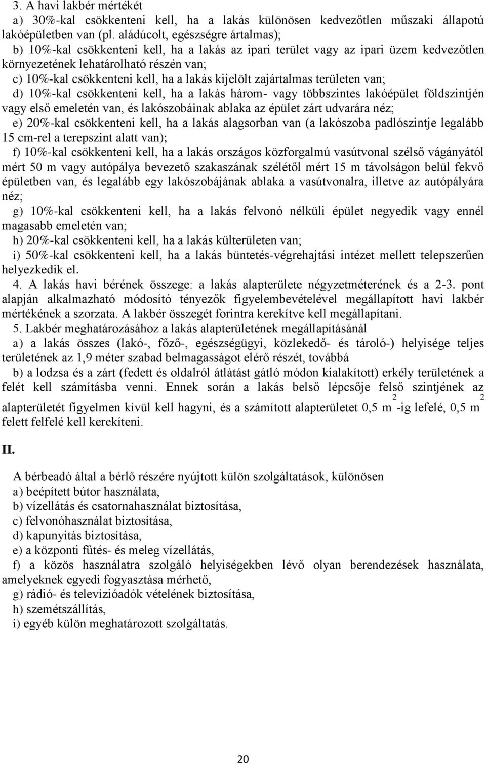 lakás kijelölt zajártalmas területen van; d) 10%-kal csökkenteni kell, ha a lakás három- vagy többszintes lakóépület földszintjén vagy első emeletén van, és lakószobáinak ablaka az épület zárt