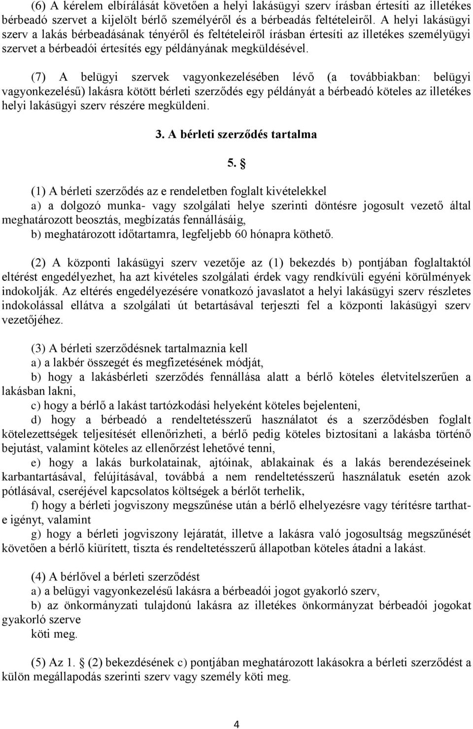 (7) A belügyi szervek vagyonkezelésében lévő (a továbbiakban: belügyi vagyonkezelésű) lakásra kötött bérleti szerződés egy példányát a bérbeadó köteles az illetékes helyi lakásügyi szerv részére