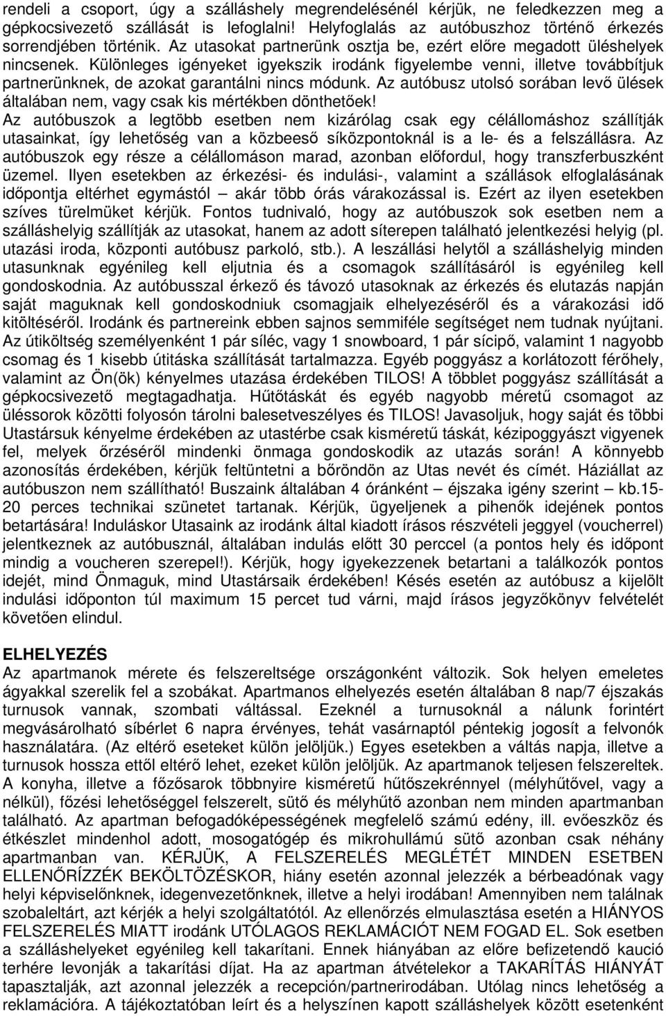 Különleges igényeket igyekszik irodánk figyelembe venni, illetve továbbítjuk partnerünknek, de azokat garantálni nincs módunk.