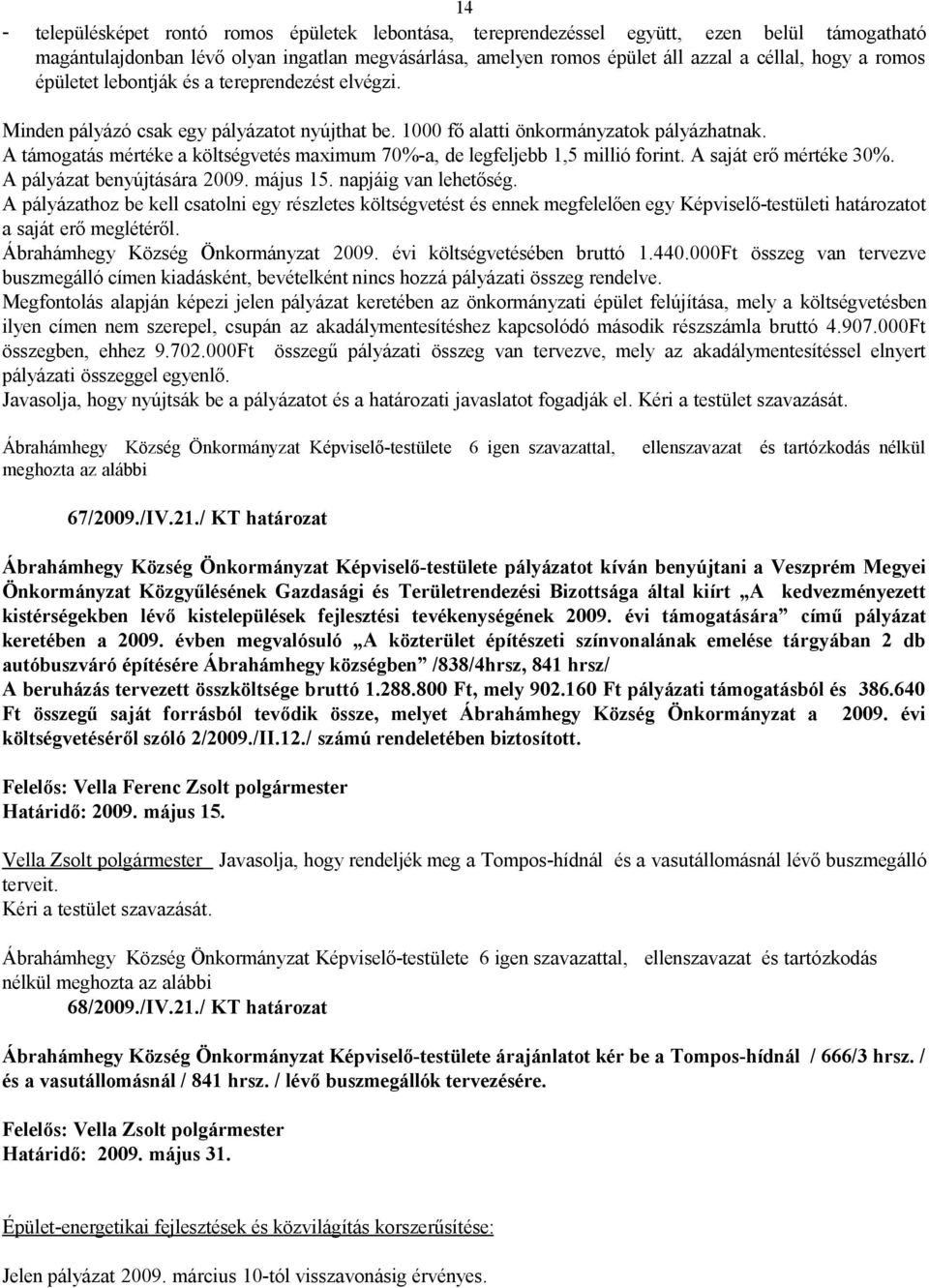 A támogatás mértéke a költségvetés maximum 70%-a, de legfeljebb 1,5 millió forint. A saját erő mértéke 30%. A pályázat benyújtására 2009. május 15. napjáig van lehetőség.