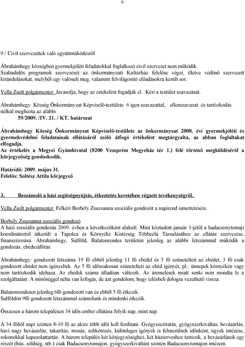 Javasolja, hogy az értékelést fogadják el. Kéri a testület szavazását. 59/2009. /IV. 21. / KT. határozat Ábrahámhegy Község Önkormányzat Képviselő-testülete az önkormányzat 2008.