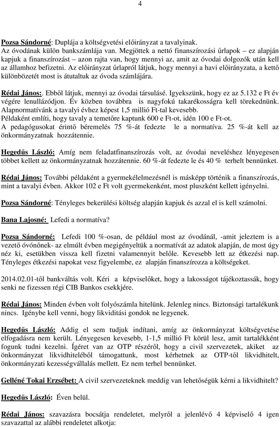 Az elıirányzat őrlapról látjuk, hogy mennyi a havi elıirányzata, a kettı különbözetét most is átutaltuk az óvoda számlájára. Rédai János:. Ebbıl látjuk, mennyi az óvodai társulásé.