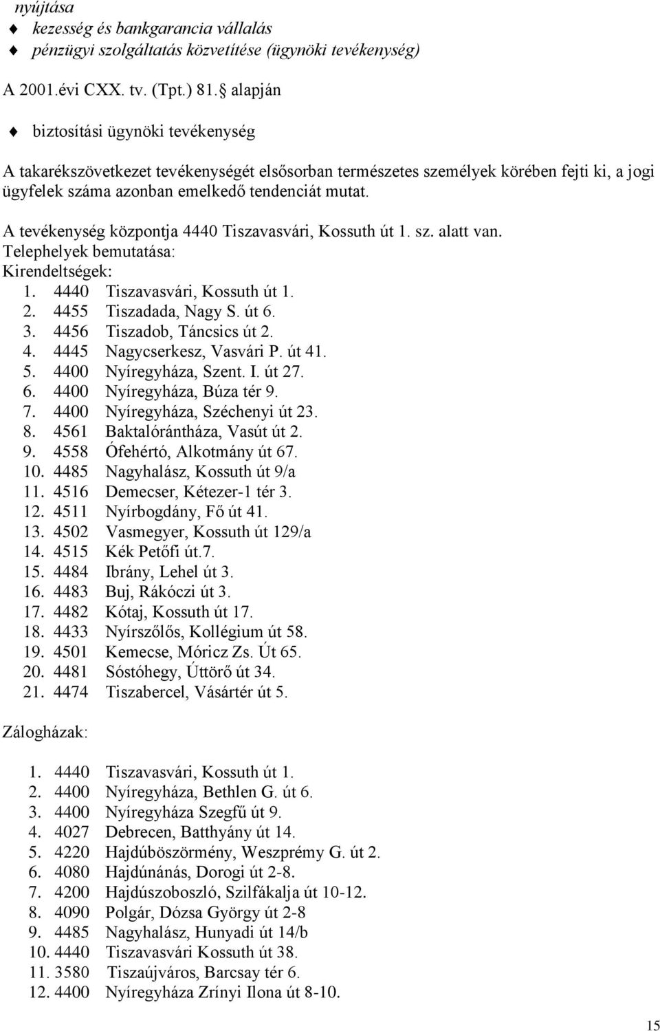 A tevékenység központja 4440 Tiszavasvári, Kossuth út 1. sz. alatt van. Telephelyek bemutatása: Kirendeltségek: 1. 4440 Tiszavasvári, Kossuth út 1. 2. 4455 Tiszadada, Nagy S. út 6. 3.