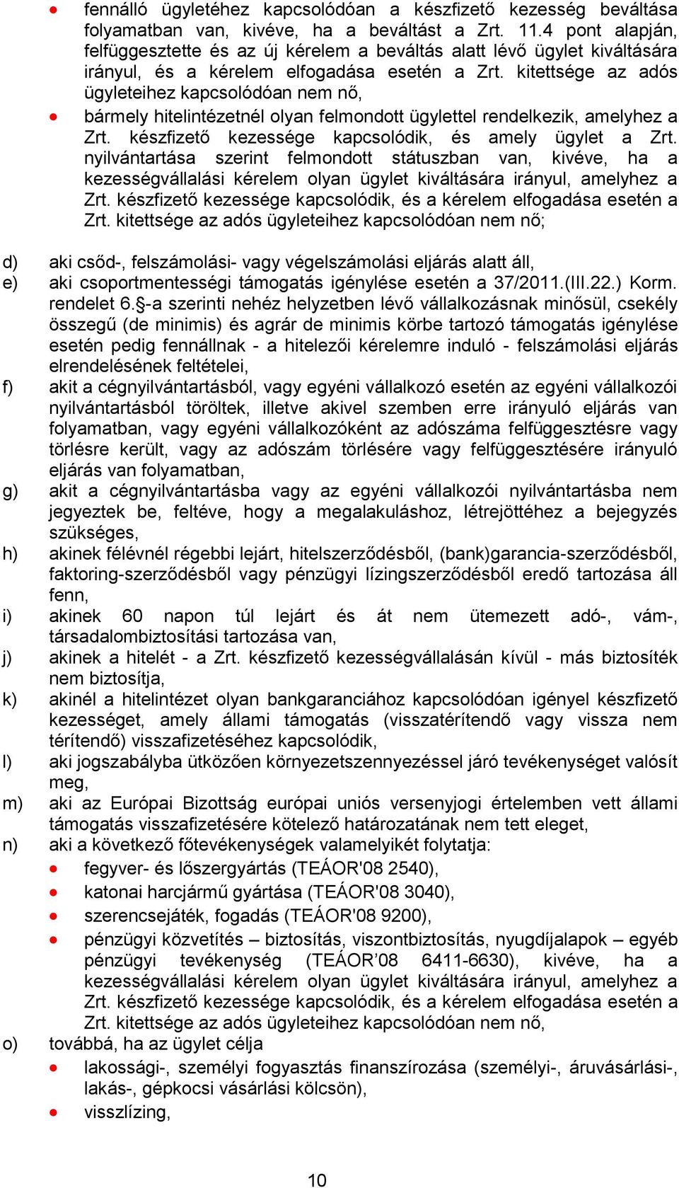 kitettsége az adós ügyleteihez kapcsolódóan nem nő, bármely hitelintézetnél olyan felmondott ügylettel rendelkezik, amelyhez a Zrt. készfizető kezessége kapcsolódik, és amely ügylet a Zrt.