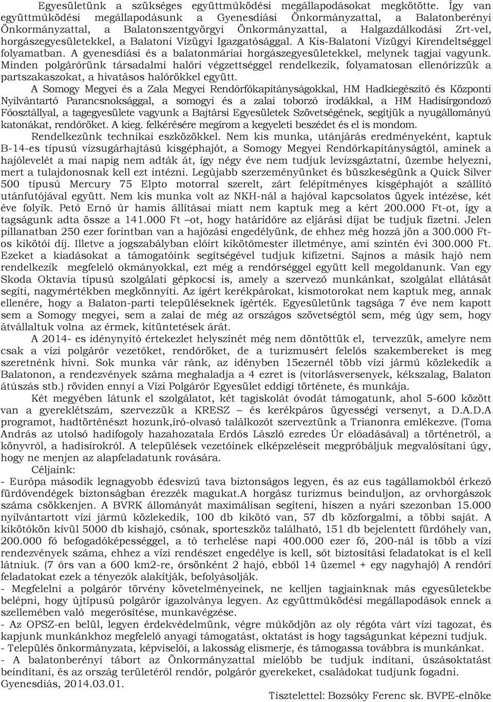 Balatoni Vízügyi Igazgatósággal. A Kis-Balatoni Vízügyi Kirendeltséggel folyamatban. A gyenesdiási és a balatonmáriai horgászegyesületekkel, melynek tagjai vagyunk.