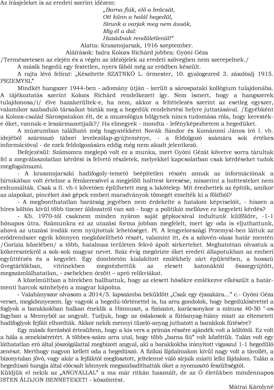 / A másik hegedű egy festetlen, nyers fából még az erődben készült. A rajta lévő felirat: Készítette SZATNKÓ L. őrmester, 10. gyalogezred 3. zászlóalj 1915.