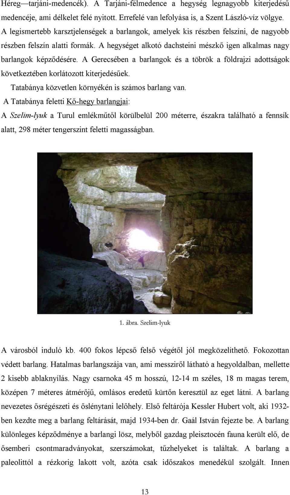 A Gerecsében a barlangok és a töbrök a földrajzi adottságok következtében korlátozott kiterjedésűek. Tatabánya közvetlen környékén is számos barlang van.
