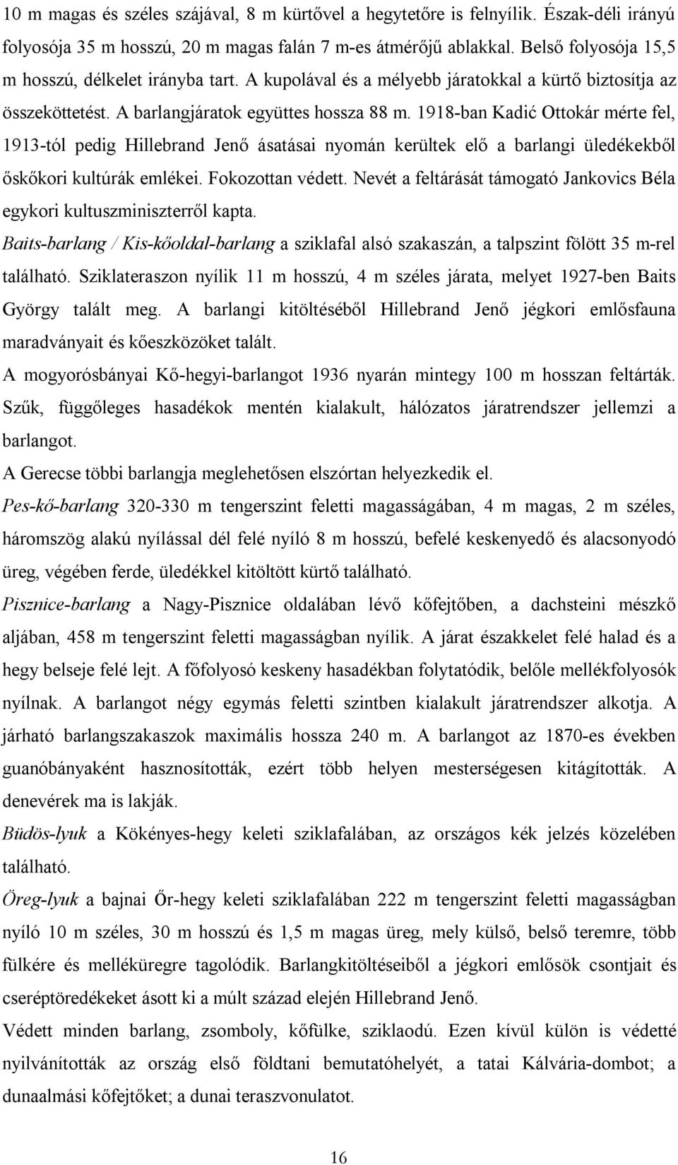 1918-ban Kadić Ottokár mérte fel, 1913-tól pedig Hillebrand Jenő ásatásai nyomán kerültek elő a barlangi üledékekből őskőkori kultúrák emlékei. Fokozottan védett.