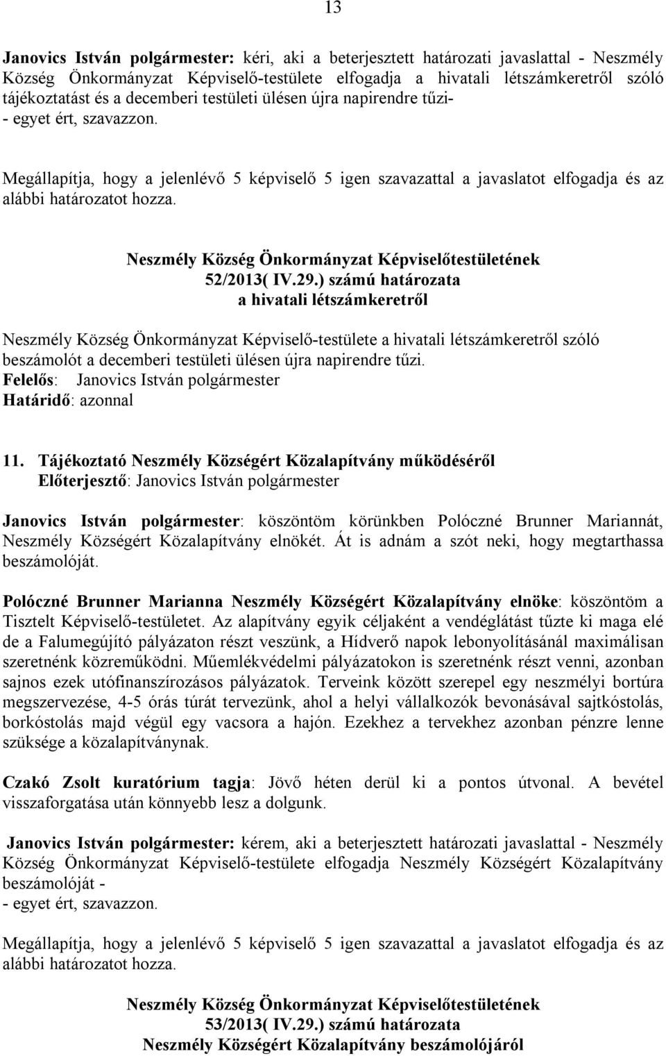 ) számú határozata a hivatali létszámkeretről Neszmély Község Önkormányzat Képviselő-testülete a hivatali létszámkeretről szóló beszámolót a decemberi testületi ülésen újra napirendre tűzi. 11.