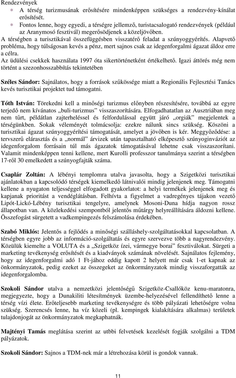 A térségben a turisztikával összefüggésben visszatérı feladat a szúnyoggyérítés. Alapvetı probléma, hogy túlságosan kevés a pénz, mert sajnos csak az idegenforgalmi ágazat áldoz erre a célra.