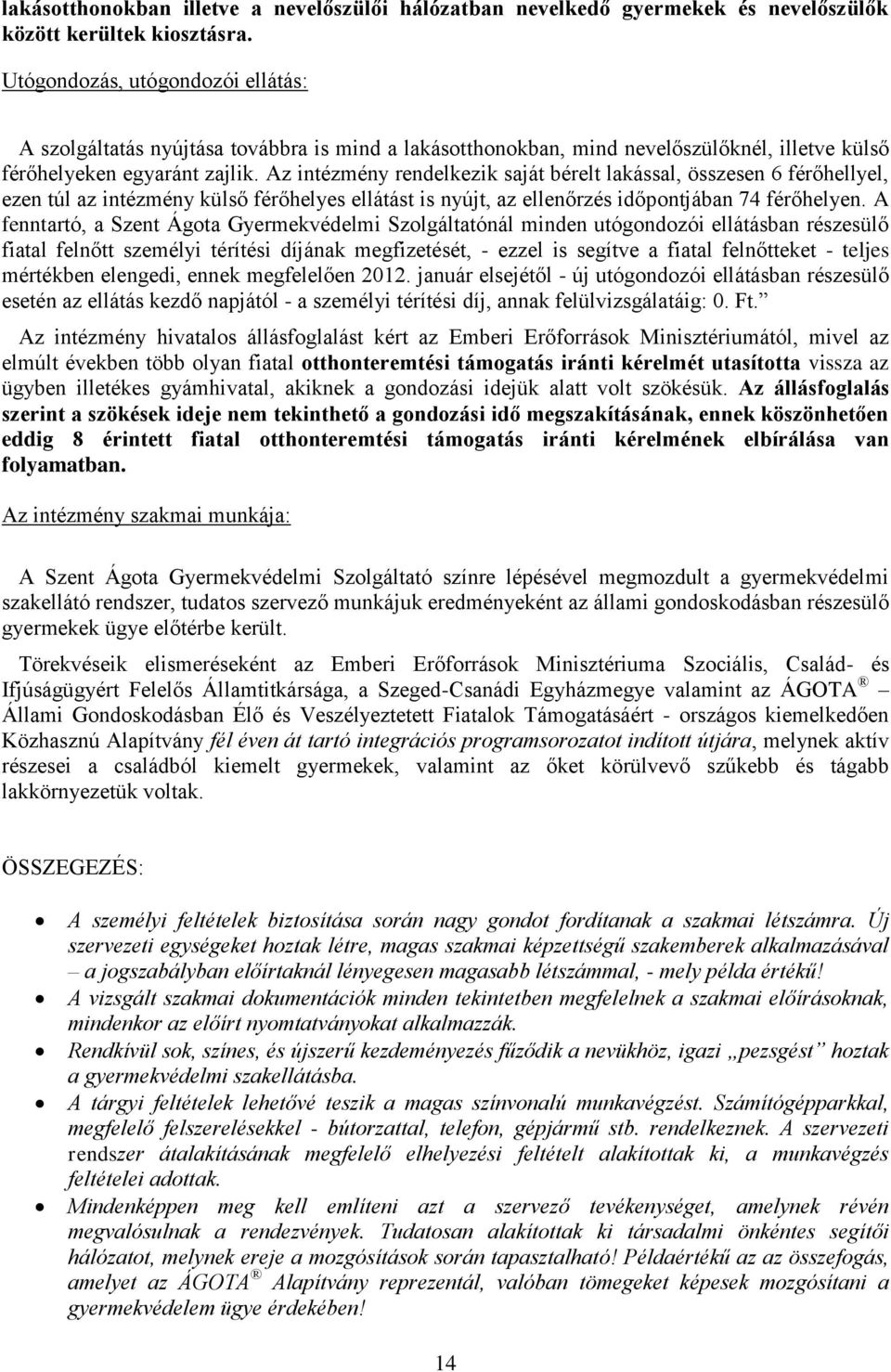 Az intézmény rendelkezik saját bérelt lakással, összesen 6 férőhellyel, ezen túl az intézmény külső férőhelyes ellátást is nyújt, az ellenőrzés időpontjában 74 férőhelyen.