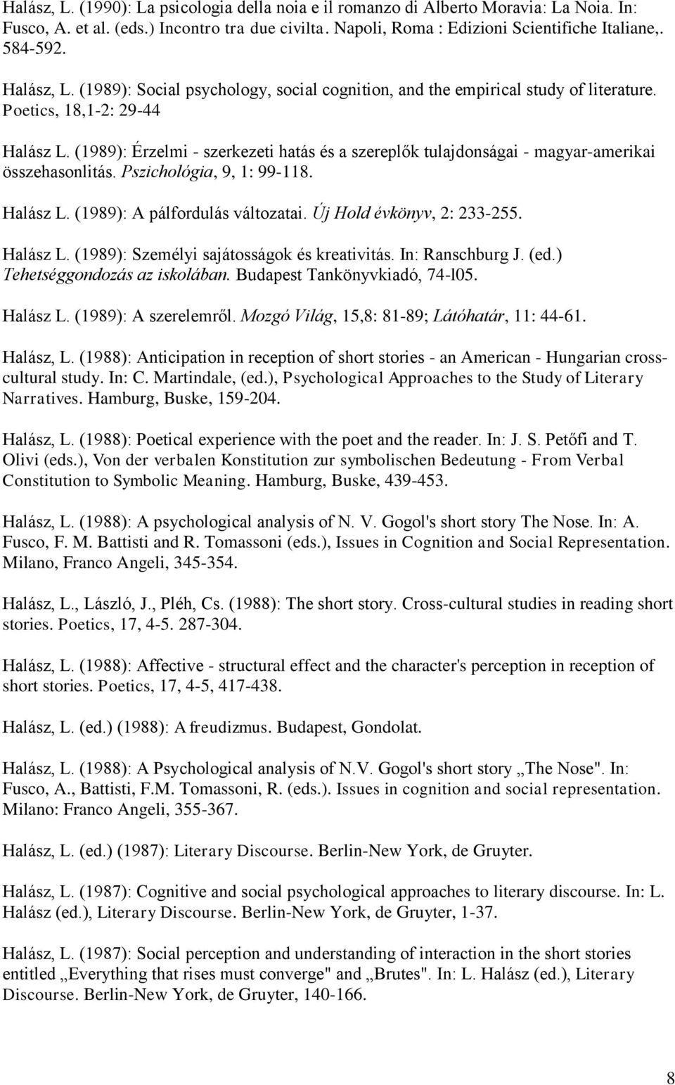 (1989): Érzelmi - szerkezeti hatás és a szereplők tulajdonságai - magyar-amerikai összehasonlitás. Pszichológia, 9, 1: 99-118. Halász L. (1989): A pálfordulás változatai. Új Hold évkönyv, 2: 233-255.