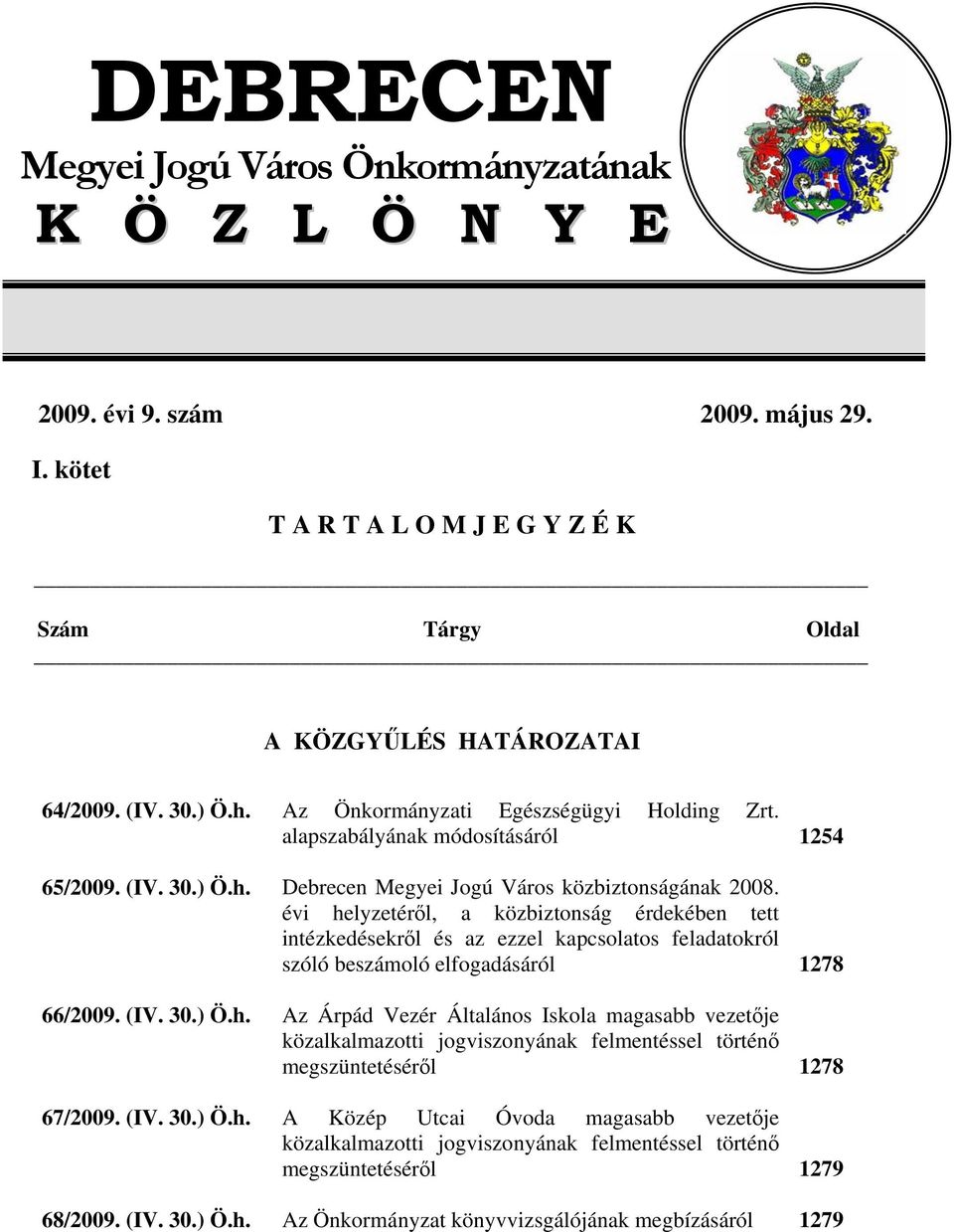 évi helyzetéről, a közbiztonság érdekében tett intézkedésekről és az ezzel kapcsolatos feladatokról szóló beszámoló elfogadásáról 1278 66/2009. (IV. 30.) Ö.h. Az Árpád Vezér Általános Iskola magasabb vezetője közalkalmazotti jogviszonyának felmentéssel történő megszüntetéséről 1278 67/2009.