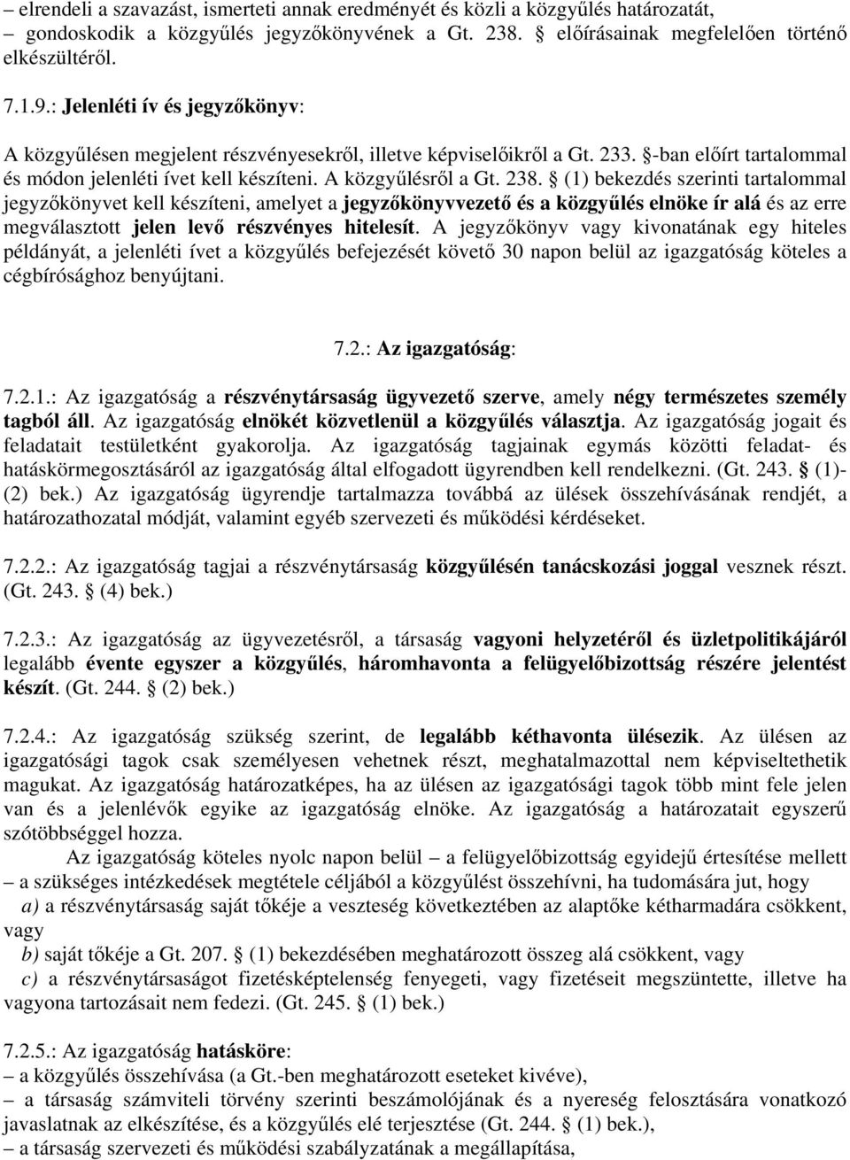 (1) bekezdés szerinti tartalommal jegyzőkönyvet kell készíteni, amelyet a jegyzőkönyvvezető és a közgyűlés elnöke ír alá és az erre megválasztott jelen levő részvényes hitelesít.