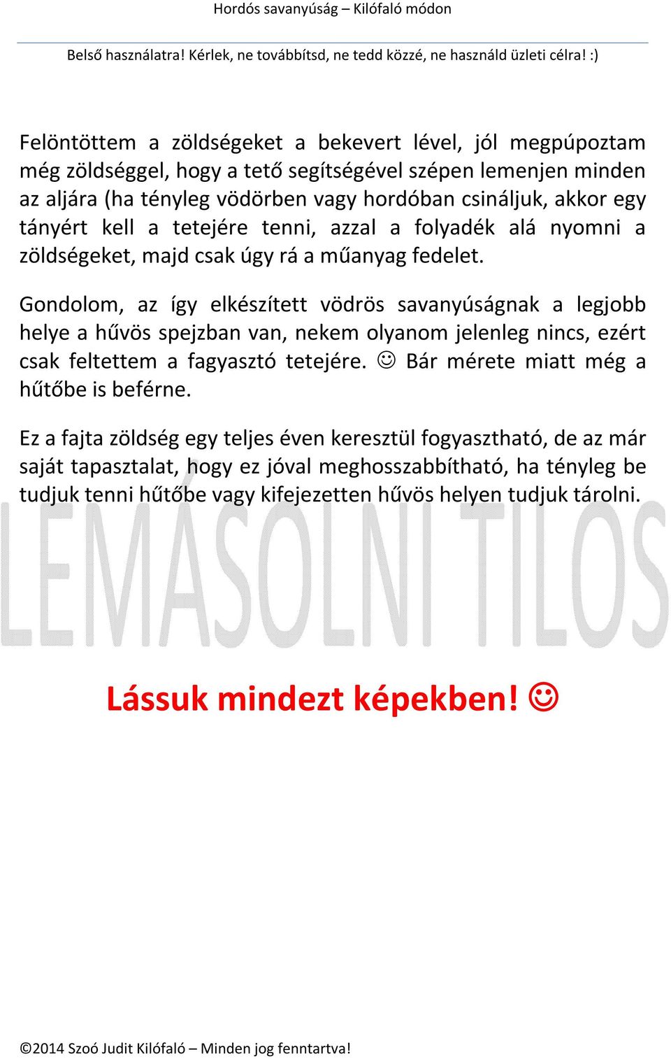 Gondolom, az így elkészített vödrös savanyúságnak a legjobb helye a hűvös spejzban van, nekem olyanom jelenleg nincs, ezért csak feltettem a fagyasztó tetejére.