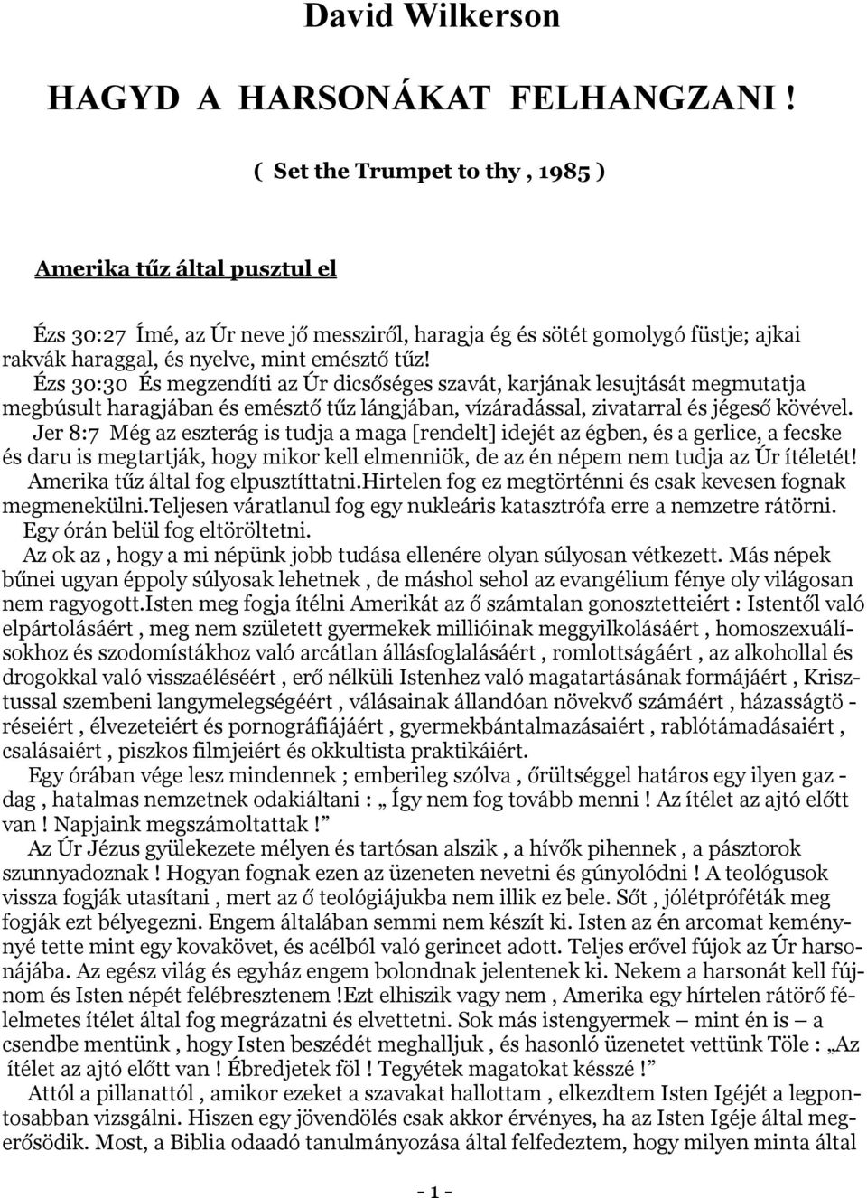 Ézs 30:30 És megzendíti az Úr dicsőséges szavát, karjának lesujtását megmutatja megbúsult haragjában és emésztő tűz lángjában, vízáradással, zivatarral és jégeső kövével.