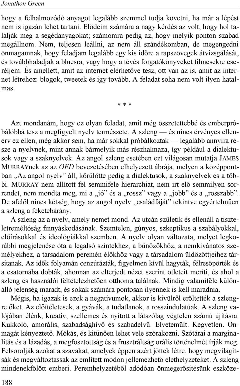 Nem, teljesen leállni, az nem áll szándékomban, de megengedni önmagamnak, hogy feladjam legalább egy kis időre a rapszövegek átvizsgálását, és továbbhaladjak a bluesra, vagy hogy a tévés