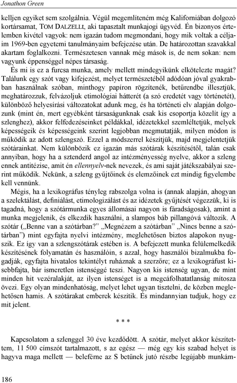 Természetesen vannak még mások is, de nem sokan: nem vagyunk éppenséggel népes társaság. És mi is ez a furcsa munka, amely mellett mindegyikünk elkötelezte magát?