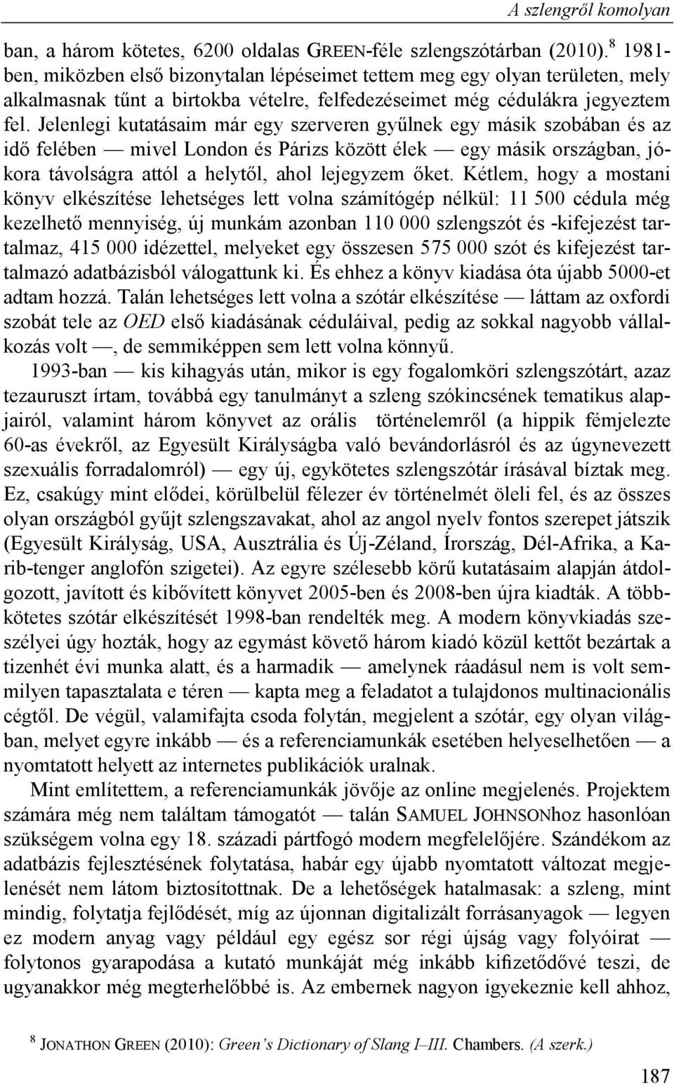 Jelenlegi kutatásaim már egy szerveren gyűlnek egy másik szobában és az idő felében mivel London és Párizs között élek egy másik országban, jókora távolságra attól a helytől, ahol lejegyzem őket.