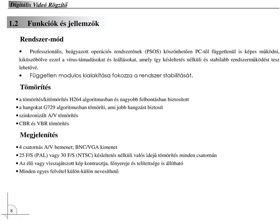 Tömörítés a tömörítés/kitömörítés H264 algoritmusban és nagyobb felbontásban biztosított a hangokat G729 algoritmusban tömöríti, ami jobb hangzást biztosít szinkronizált A/V tömörítés CBR és VBR