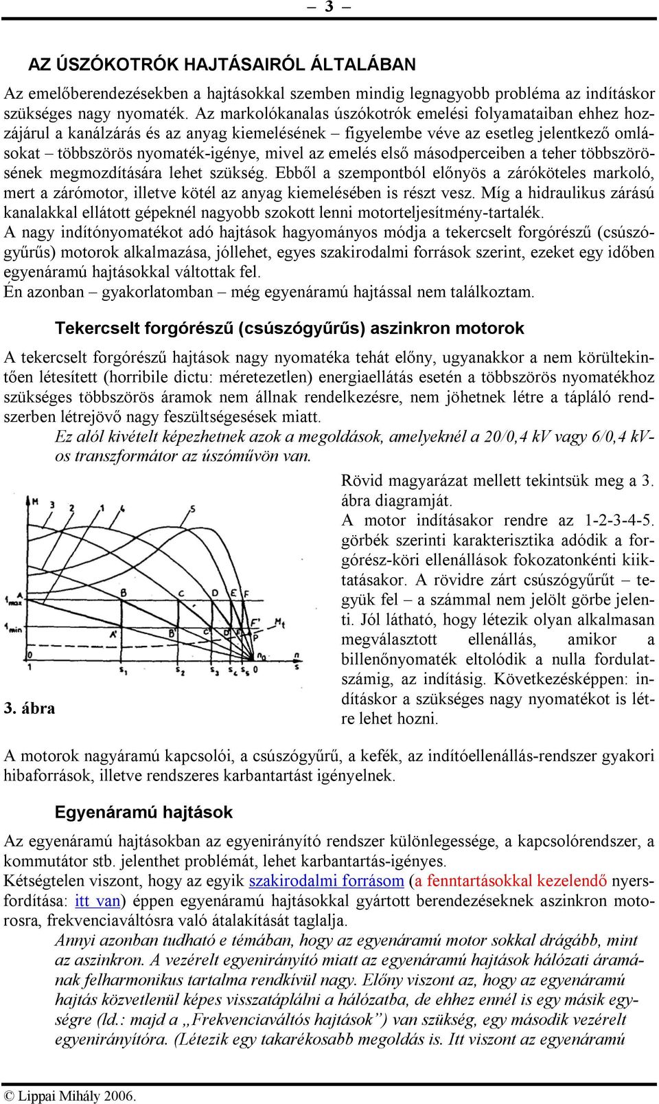 első másodperceiben a teher többszörösének megmozdítására lehet szükség. Ebből a szempontból előnyös a záróköteles markoló, mert a zárómotor, illetve kötél az anyag kiemelésében is részt vesz.