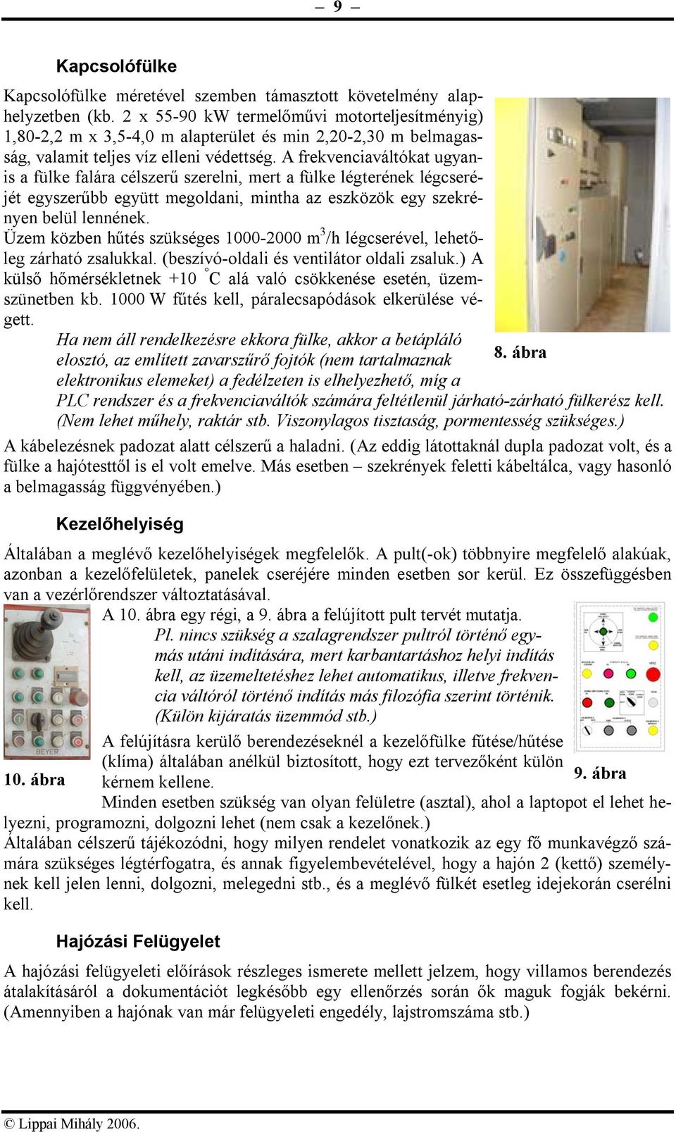 A frekvenciaváltókat ugyanis a fülke falára célszerű szerelni, mert a fülke légterének légcseréjét egyszerűbb együtt megoldani, mintha az eszközök egy szekrényen belül lennének.