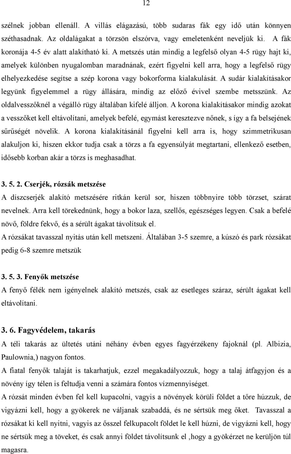 A metszés után mindig a legfelső olyan 4-5 rügy hajt ki, amelyek különben nyugalomban maradnának, ezért figyelni kell arra, hogy a legfelső rügy elhelyezkedése segítse a szép korona vagy bokorforma