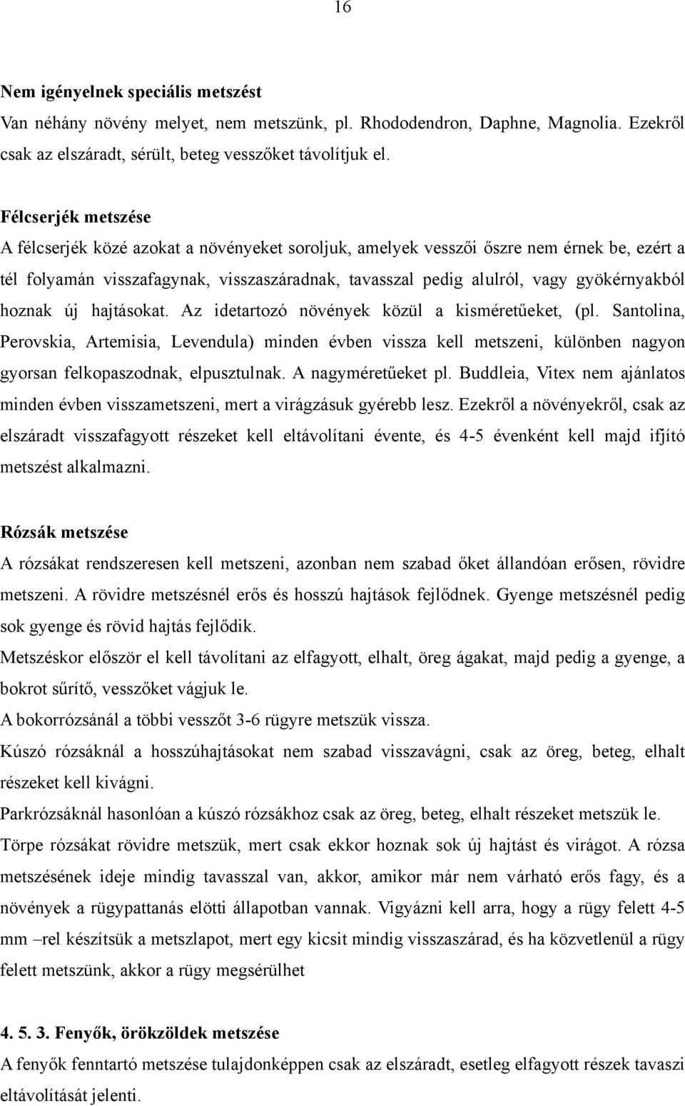 gyökérnyakból hoznak új hajtásokat. Az idetartozó növények közül a kisméretűeket, (pl.