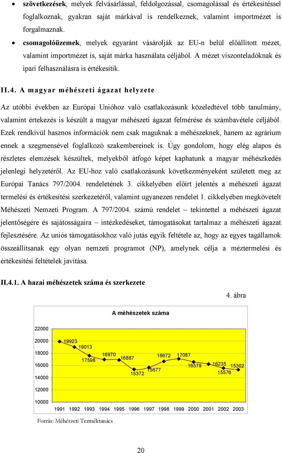 II.4. A magyar méhészeti ágazat helyzete Az utóbbi években az Európai Unióhoz való csatlakozásunk közeledtével több tanulmány, valamint értekezés is készült a magyar méhészeti ágazat felmérése és