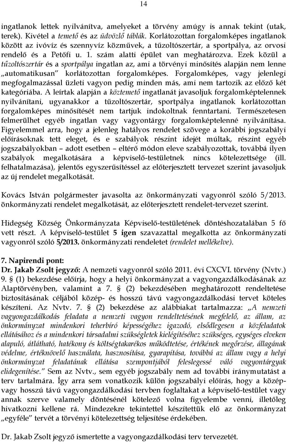 Ezek közül a tűzoltószertár és a sportpálya ingatlan az, ami a törvényi minősítés alapján nem lenne automatikusan korlátozottan forgalomképes.