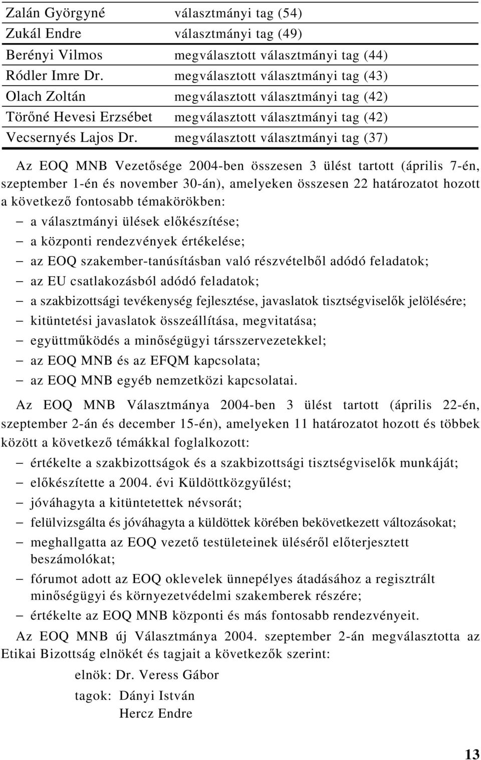 megválasztott választmányi tag (37) Az EOQ Vezetősége 2004-ben összesen 3 ülést tartott (április 7-én, szeptember 1-én és november 30-án), amelyeken összesen 22 határozatot hozott a következő