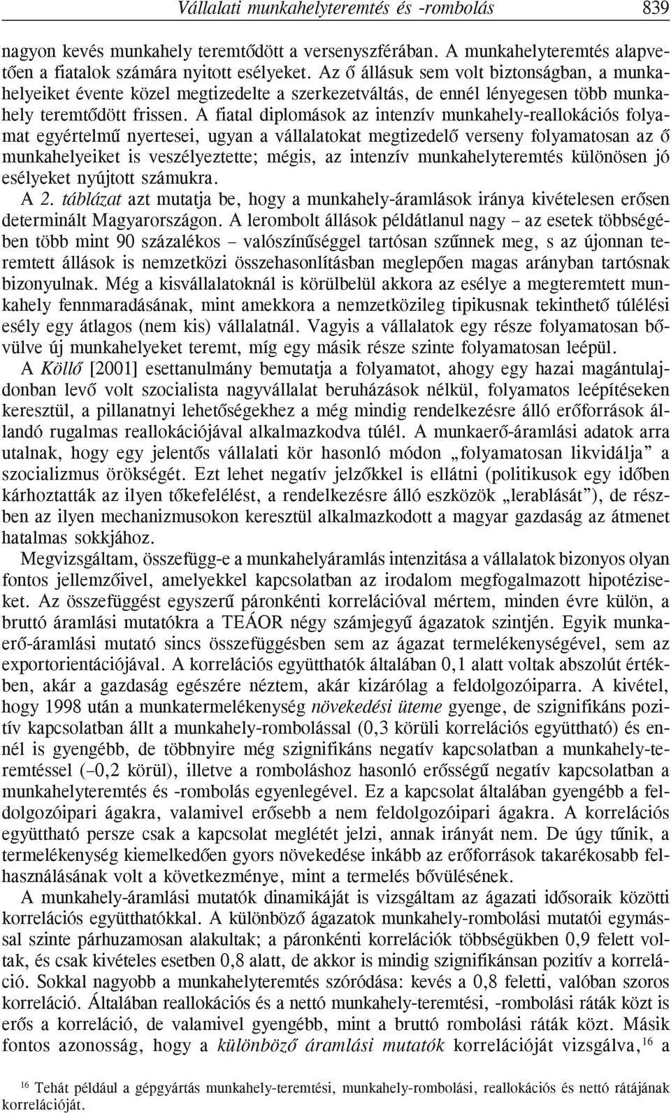 A fiatal diplomások az intenzív munkahely-reallokációs folyamat egyértelmû nyertesei, ugyan a vállalatokat megtizedelõ verseny folyamatosan az õ munkahelyeiket is veszélyeztette; mégis, az intenzív