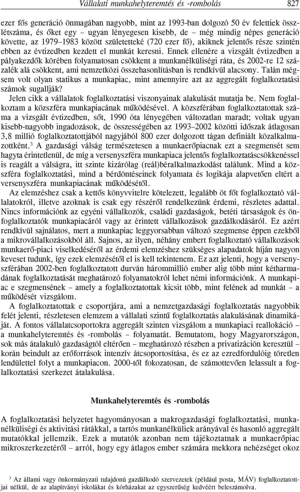 Ennek ellenére a vizsgált évtizedben a pályakezdõk körében folyamatosan csökkent a munkanélküliségi ráta, és 2002-re 12 százalék alá csökkent, ami nemzetközi összehasonlításban is rendkívül alacsony.