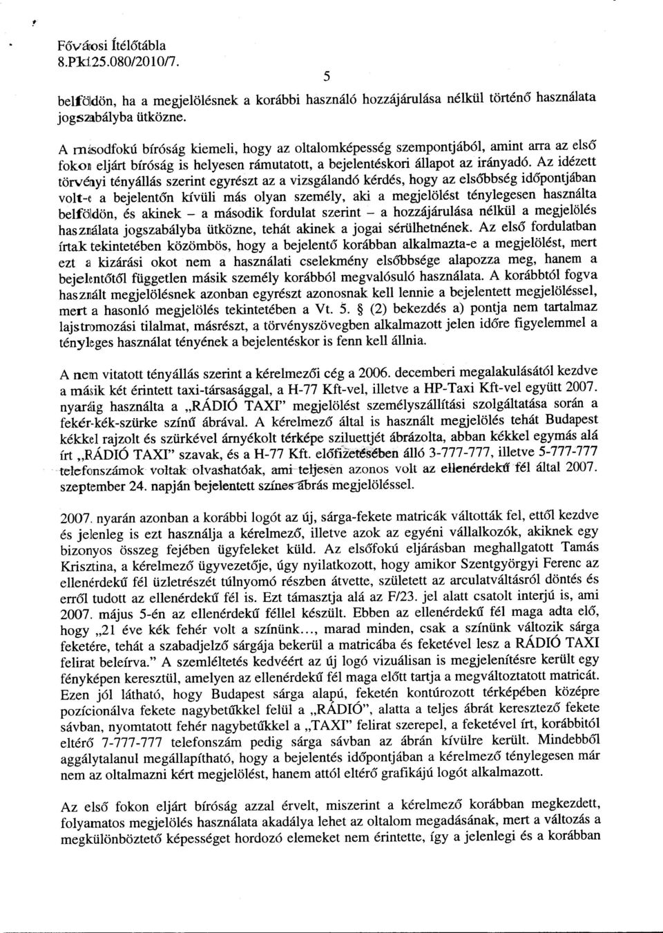 Az idézett törvényi tényállás szerint egyrészt az a vizsgálandó kérdés, hogy az elsőbbség időpontjában volt-e a bejelentőn kívüli más olyan személy, aki a megjelölést ténylegesen használta belföldön,