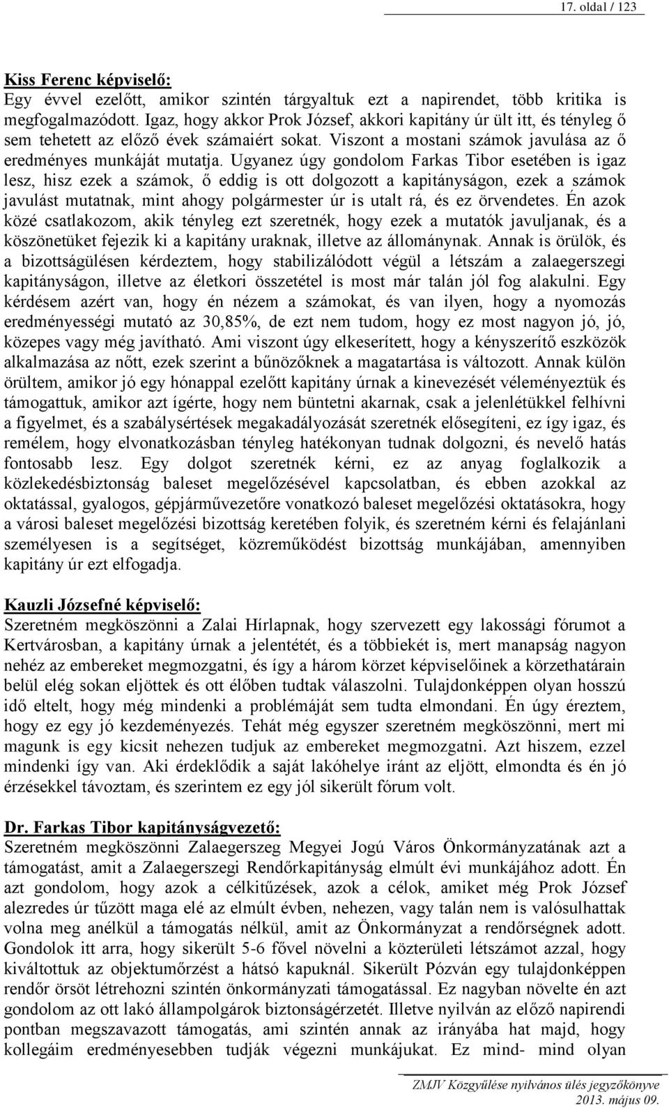 Ugyanez úgy gondolom Farkas Tibor esetében is igaz lesz, hisz ezek a számok, ő eddig is ott dolgozott a kapitányságon, ezek a számok javulást mutatnak, mint ahogy polgármester úr is utalt rá, és ez