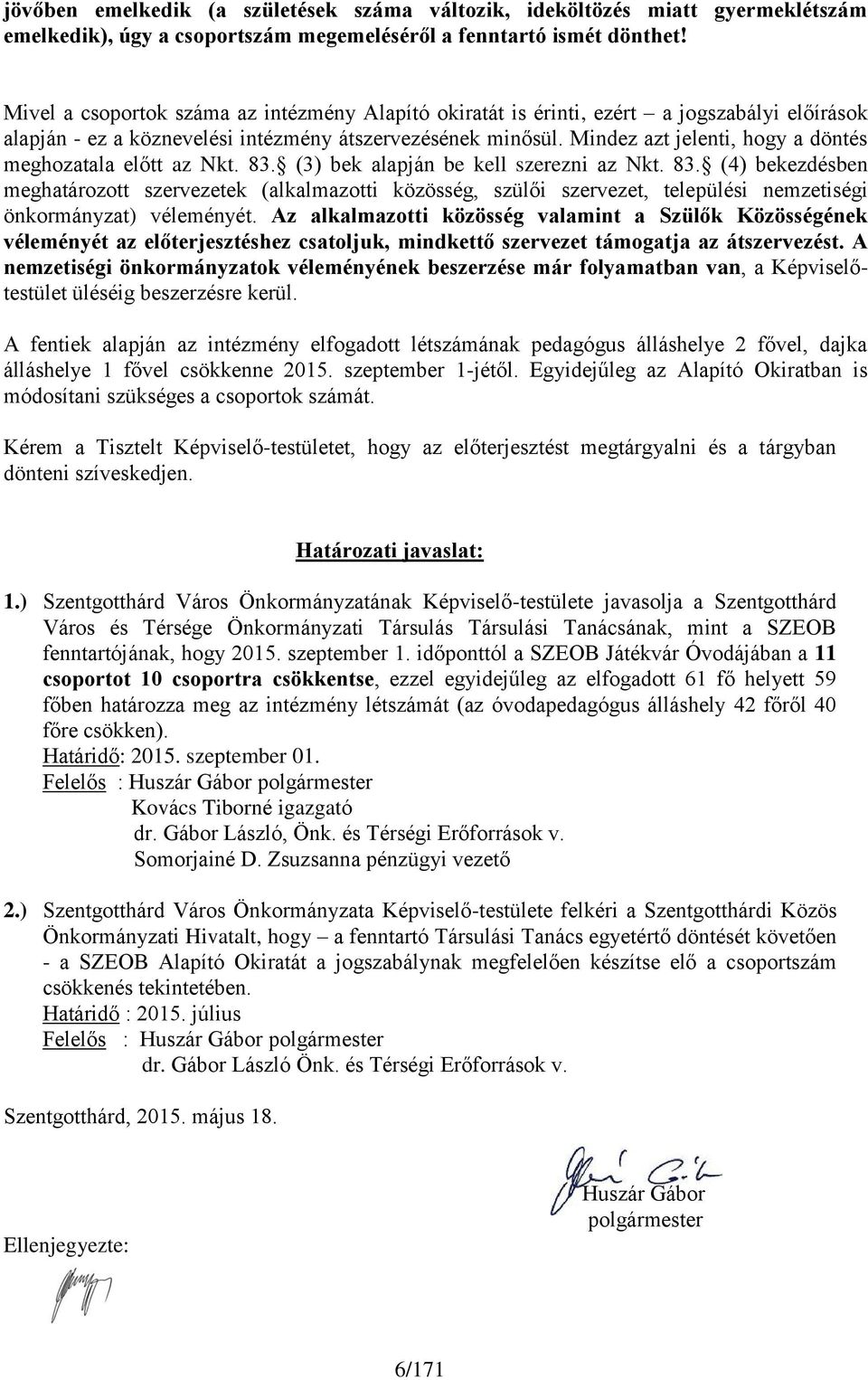 Mindez azt jelenti, hogy a döntés meghozatala előtt az Nkt. 83. (3) bek alapján be kell szerezni az Nkt. 83. (4) bekezdésben meghatározott szervezetek (alkalmazotti közösség, szülői szervezet, települési nemzetiségi önkormányzat) véleményét.