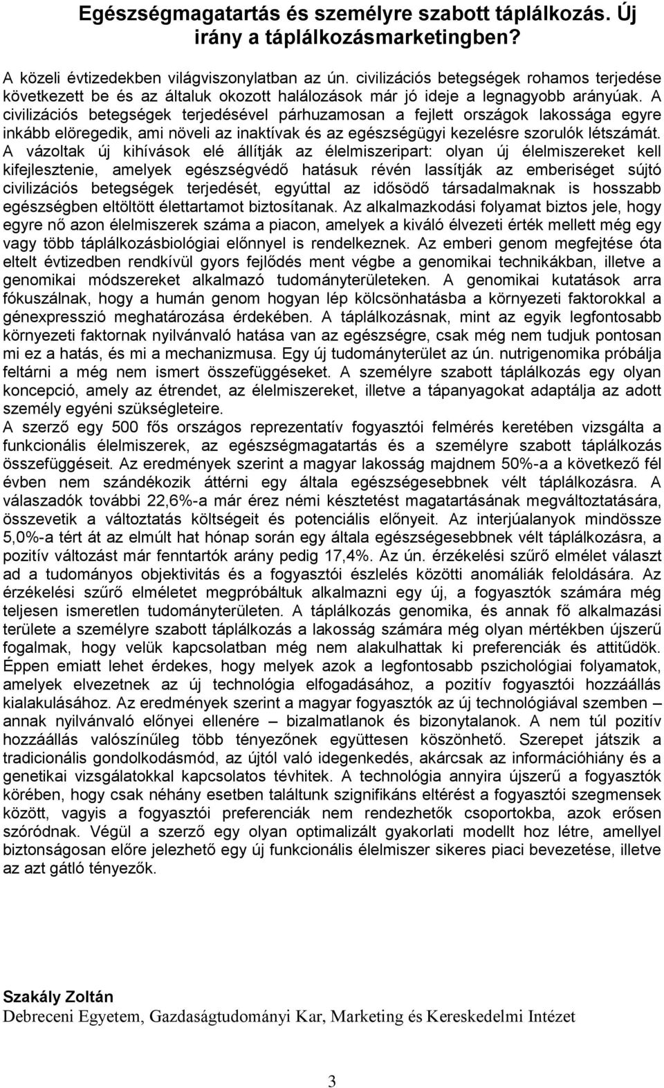 A civilizációs betegségek terjedésével párhuzamosan a fejlett országok lakossága egyre inkább elöregedik, ami növeli az inaktívak és az egészségügyi kezelésre szorulók létszámát.