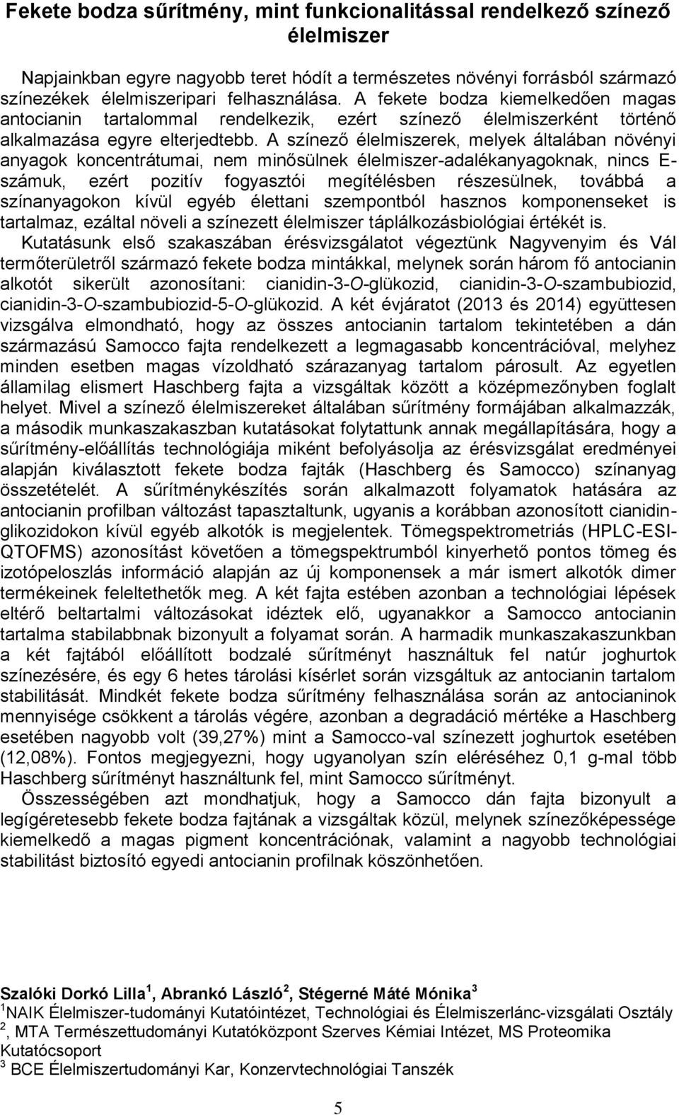 A színező élelmiszerek, melyek általában növényi anyagok koncentrátumai, nem minősülnek élelmiszer-adalékanyagoknak, nincs E- számuk, ezért pozitív fogyasztói megítélésben részesülnek, továbbá a