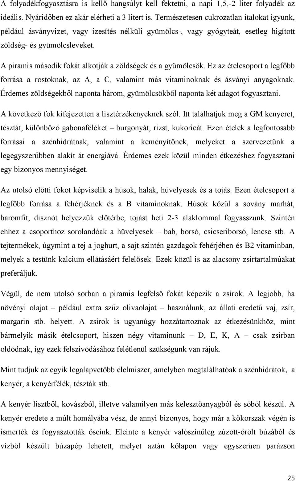 A piramis második fokát alkotják a zöldségek és a gyümölcsök. Ez az ételcsoport a legfőbb forrása a rostoknak, az A, a C, valamint más vitaminoknak és ásványi anyagoknak.