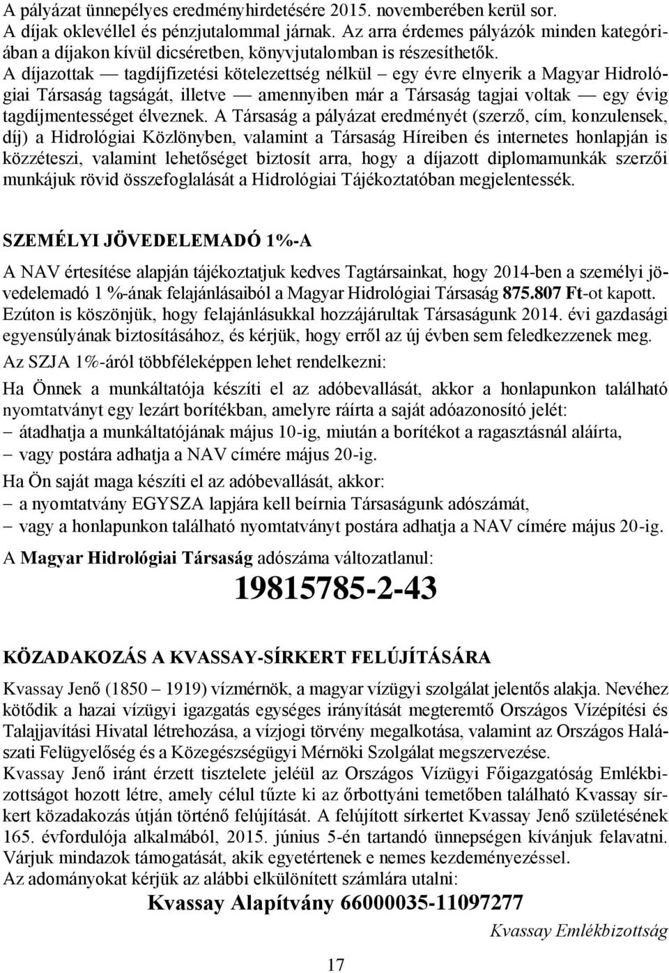 A díjazottak tagdíjfizetési kötelezettség nélkül egy évre elnyerik a Magyar Hidrológiai Társaság tagságát, illetve amennyiben már a Társaság tagjai voltak egy évig tagdíjmentességet élveznek.