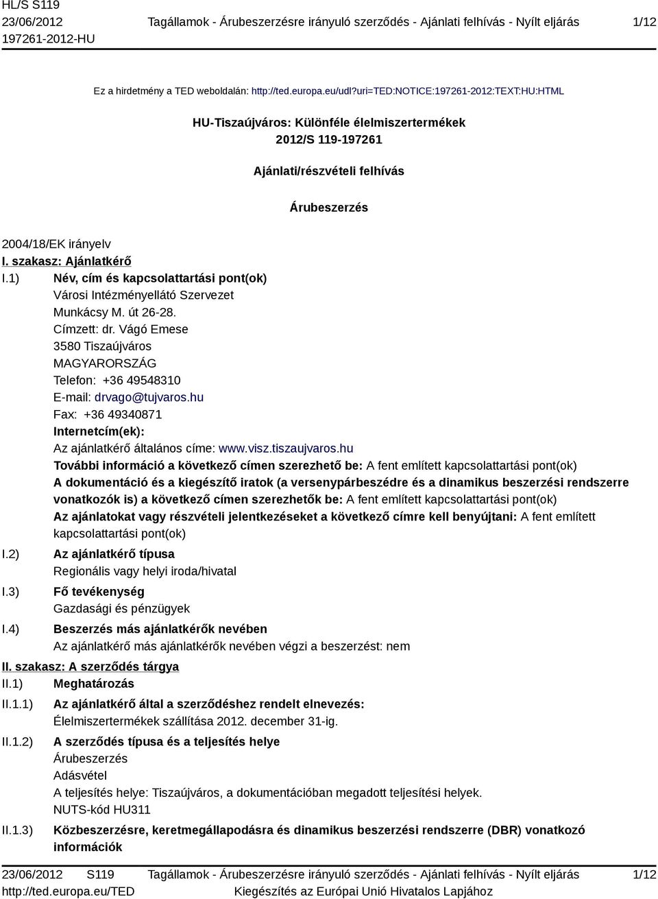 1) Név, cím és kapcsolattartási pont(ok) Városi Intézményellátó Szervezet Munkácsy M. út 26-28. Címzett: dr. Vágó Emese 3580 Tiszaújváros MAGYARORSZÁG Telefon: +36 49548310 E-mail: drvago@tujvaros.