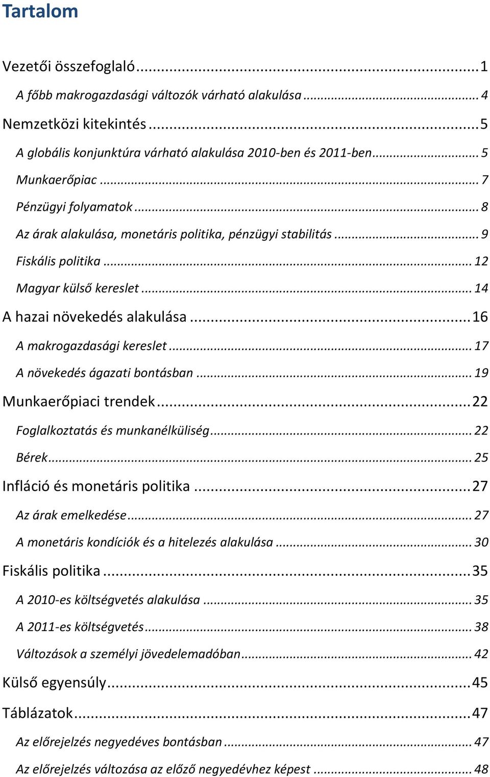 .. 16 A makrogazdasági kereslet... 17 A növekedés ágazati bontásban... 19 Munkaerőpiaci trendek... 22 Foglalkoztatás és munkanélküliség... 22 Bérek... 25 Infláció és monetáris politika.