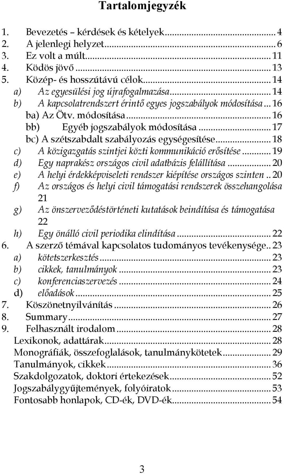 .. 18 c) A közigazgatás szintjei közti kommunikáció erősítése... 19 d) Egy naprakész országos civil adatbázis felállítása... 20 e) A helyi érdekképviseleti rendszer kiépítése országos szinten.