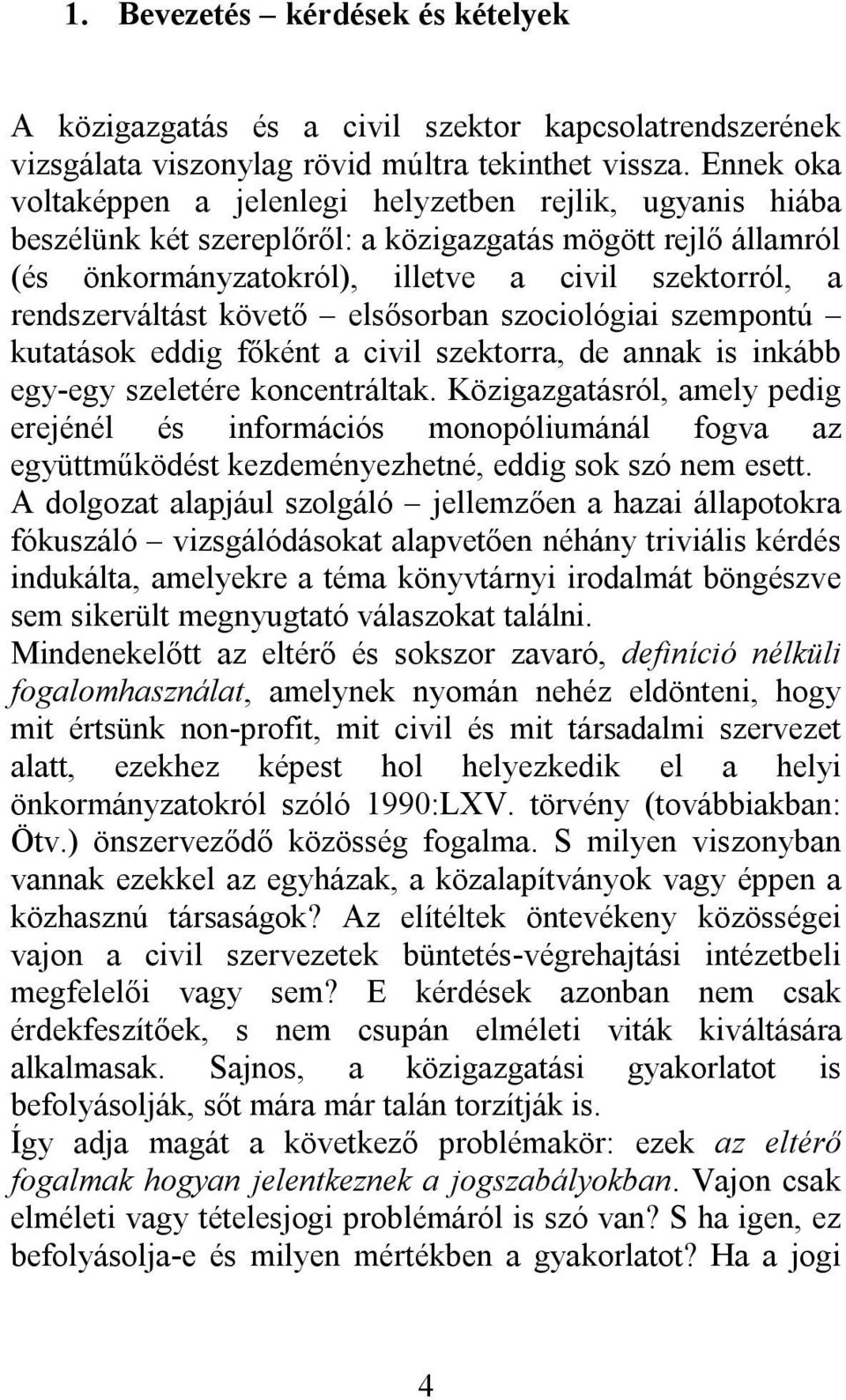 rendszerváltást követő elsősorban szociológiai szempontú kutatások eddig főként a civil szektorra, de annak is inkább egy-egy szeletére koncentráltak.