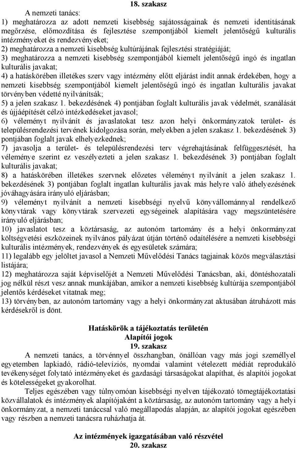 kulturális javakat; 4) a hatáskörében illetékes szerv vagy intézmény előtt eljárást indít annak érdekében, hogy a nemzeti kisebbség szempontjából kiemelt jelentőségű ingó és ingatlan kulturális