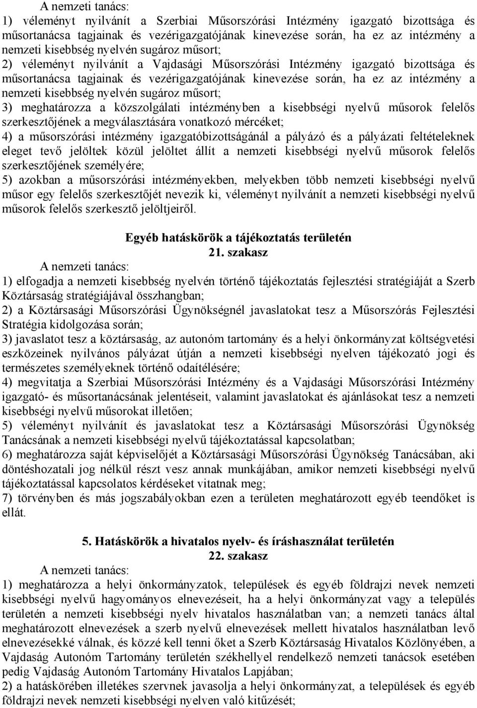 kisebbség nyelvén sugároz műsort; 3) meghatározza a közszolgálati intézményben a kisebbségi nyelvű műsorok felelős szerkesztőjének a megválasztására vonatkozó mércéket; 4) a műsorszórási intézmény