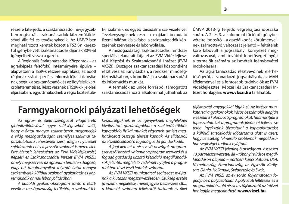 A Regionális Szaktanácsadási Központok az agrárképzés felsőfokú intézményeire épülve alapvetően a TSzK-k részére naprakész, az adott régiónak szánt speciális információkat biztosítanak, segítik a