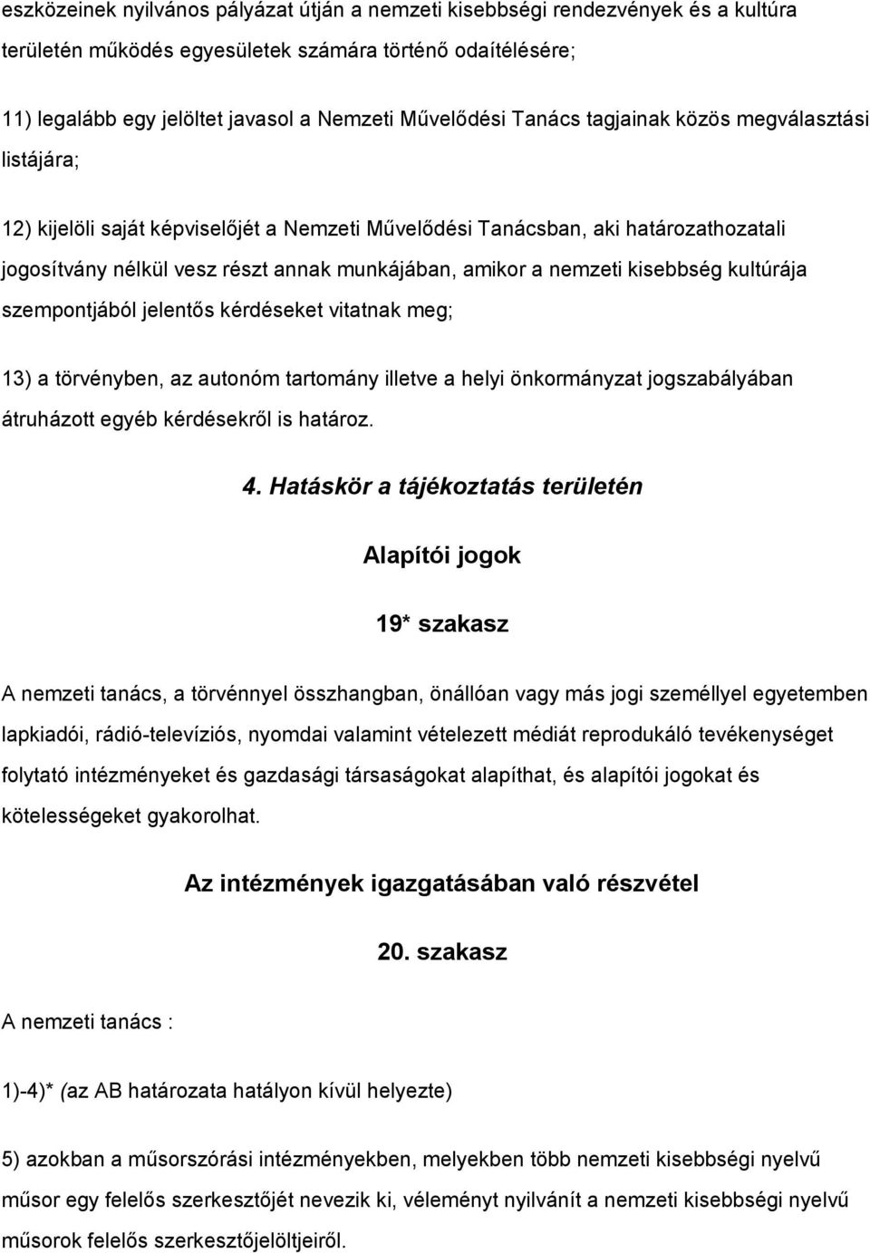 kisebbség kultúrája szempontjából jelentős kérdéseket vitatnak meg; 13) a törvényben, az autonóm tartomány illetve a helyi önkormányzat jogszabályában átruházott egyéb kérdésekről is határoz. 4.