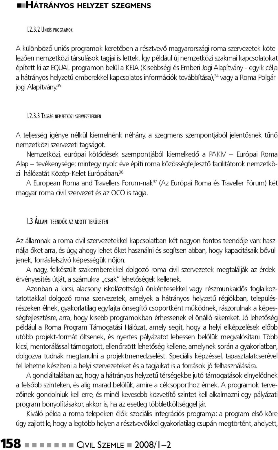 továbbítása), 34 vagy a Roma Polgárjogi Alapítvány. 35 I.2.3.3 TAGSÁG NEMZETKÖZI SZERVEZETEKBEN A teljesség igénye nélkül kiemelnénk néhány, a szegmens szempontjából jelentősnek tűnő nemzetközi szervezeti tagságot.