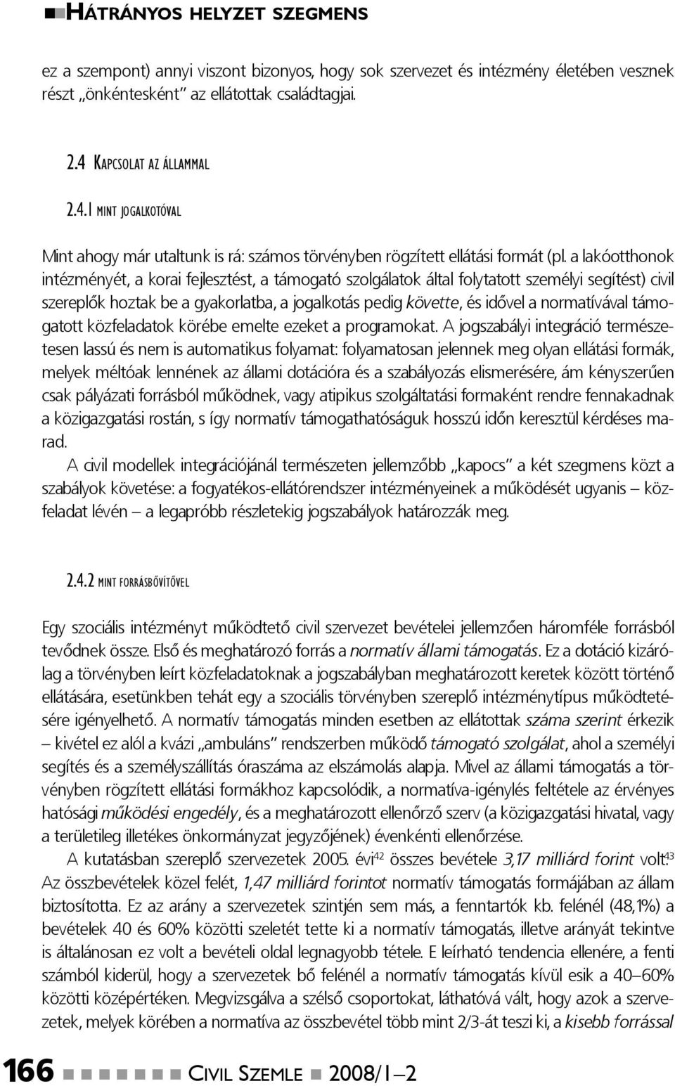 a lakóotthonok intézményét, a korai fejlesztést, a támogató szolgálatok által folytatott személyi segítést) civil szereplők hoztak be a gyakorlatba, a jogalkotás pedig követte, és idővel a